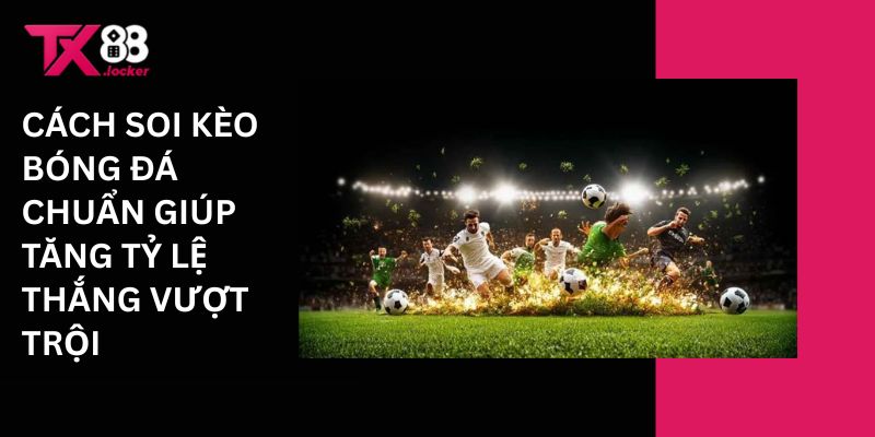 Cách soi kèo bóng đá chuẩn giúp tăng tỷ lệ thắng vượt trội